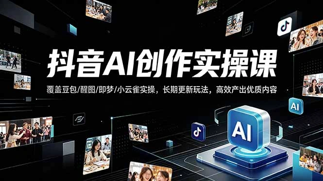 抖音AI创作变现课，覆盖豆包/醒图/即梦/小云雀实操，长期更新玩法，高效产出优质内容-科技美南博客