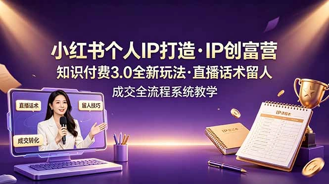 小红书个人IP打造创富营，知识付费3.0全新玩法，直播话术留人成交全流程系统教学-科技美南博客