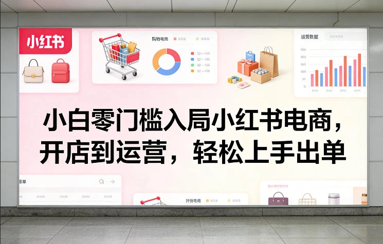 小白零门槛入局小红书电商，开店到运营，轻松上手出单-科技美南博客