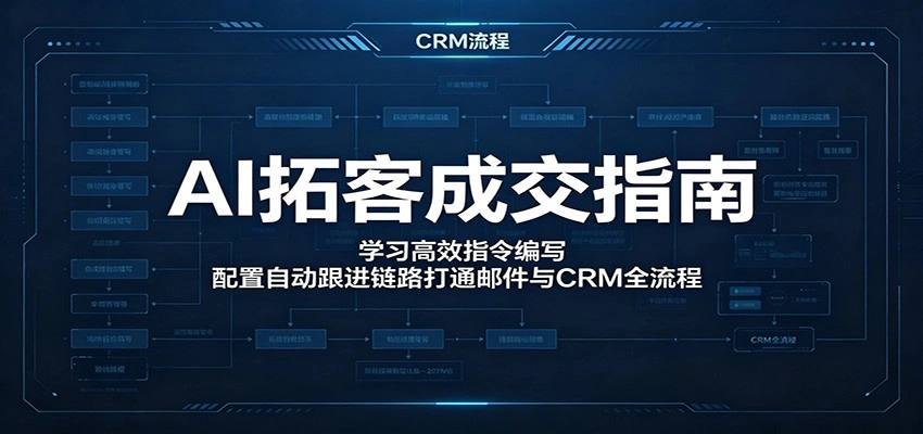 AI拓客成交指南：学习高效指令编写，配置自动跟进链路打通邮件与CRM全流程-科技美南博客