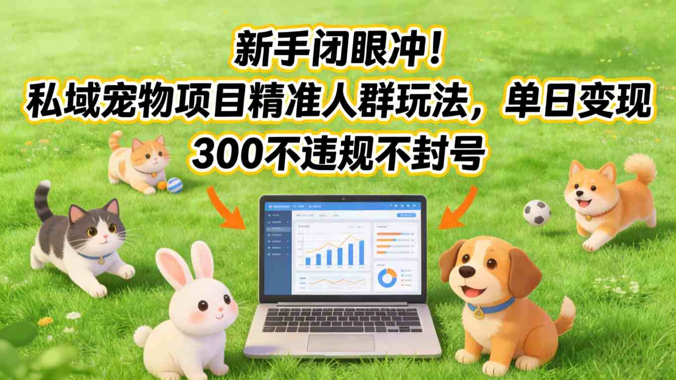 新手闭眼冲！私域宠物项目精准人群玩法，单日变现3张不违规不封号-科技美南博客
