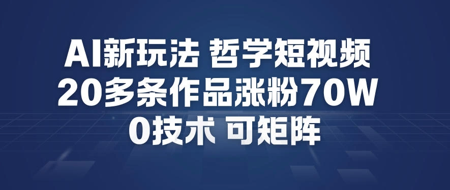 AI新玩法哲学短视频制作教学，20多条作品涨粉70W，0成本赛道，可矩阵-科技美南博客
