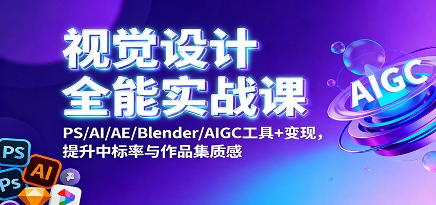 视觉设计全能实战课:PS/AI/AE/Blender/AIGC工具+变现,提升中标率与作品集质感-科技美南博客
