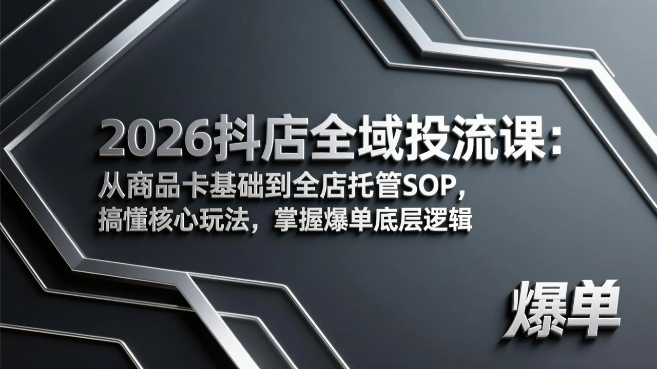 2026抖店全域投流课：从商品卡基础到全店托管SOP，搞懂核心玩法，掌握爆单底层逻辑-科技美南博客