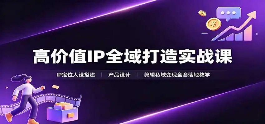 高价值IP全域打造实战课:IP定位人设搭建,产品设计,剪辑私域变现全套落地教学-科技美南博客