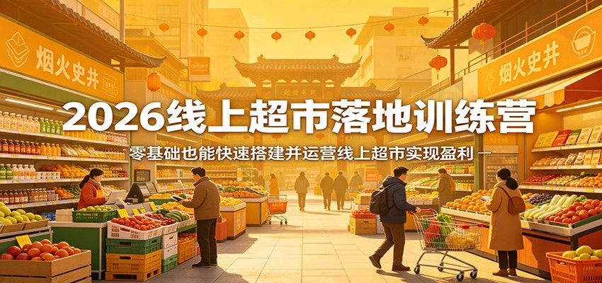 2026线上超市落地训练营，零基础也能快速搭建并运营线上超市实现盈利-科技美南博客