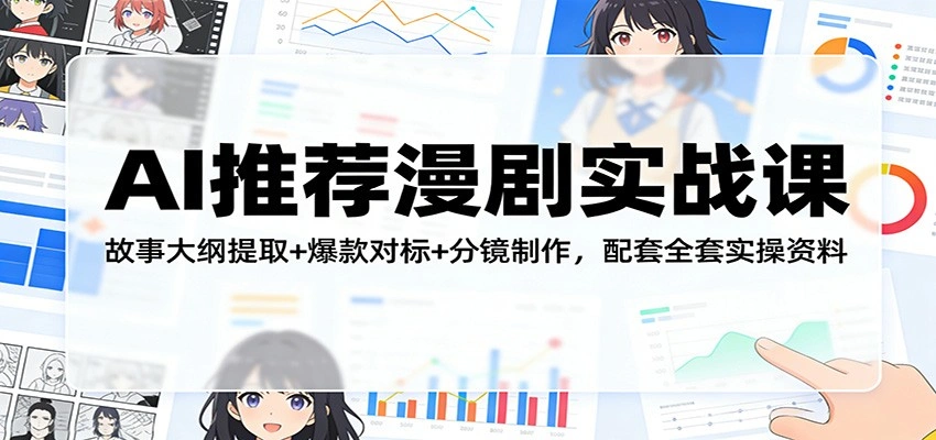 AI推荐漫剧实战课：故事大纲提取+爆款对标+分镜制作，配套全套实操资料-科技美南博客