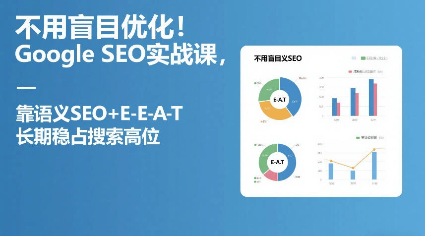 不用盲目优化！Google SEO实战课，靠语义SEO+E-E-A-T，长期稳占搜索高位-科技美南博客