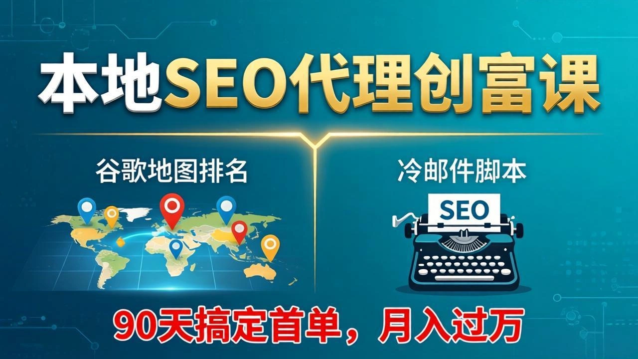 本地SEO代理创富课：谷歌地图排名+冷邮件脚本，90天搞定首单，月入过万实战体系-科技美南博客