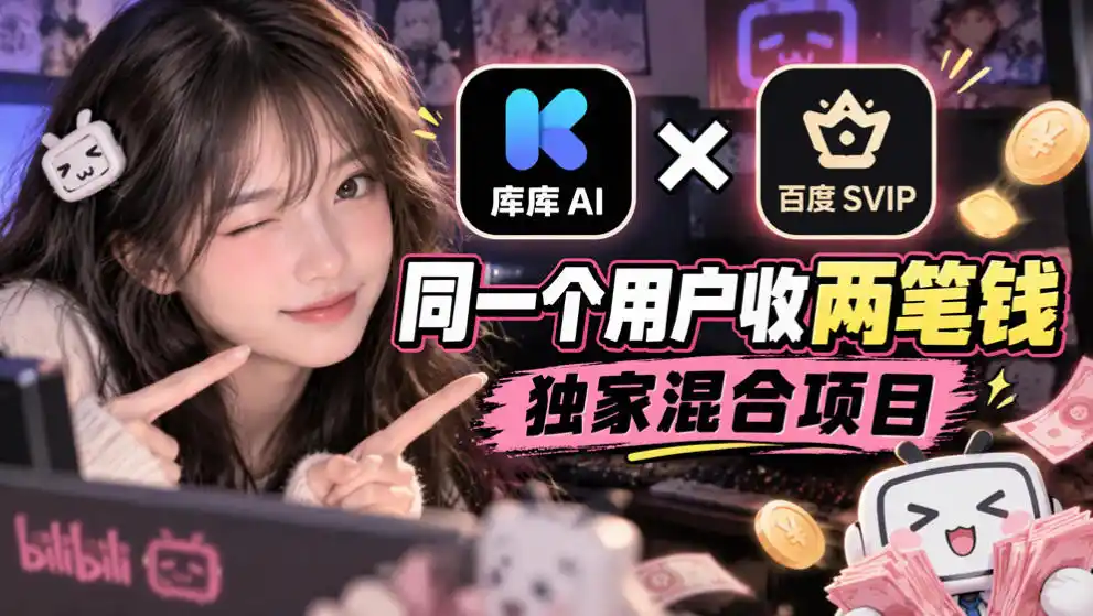 库库AI×百度SVIP:同一个用户收两笔钱,独家混合项目-科技美南博客