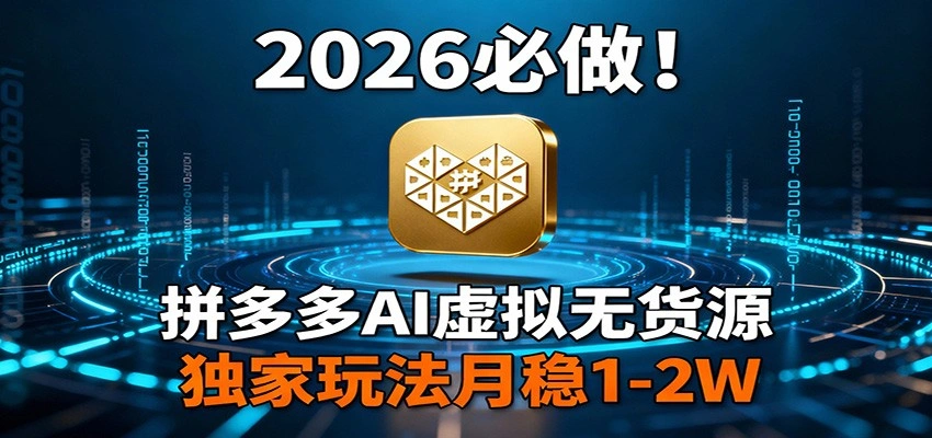 2026 必做！拼多多 AI 虚拟无货源，独家玩法月稳 1-2W-科技美南博客