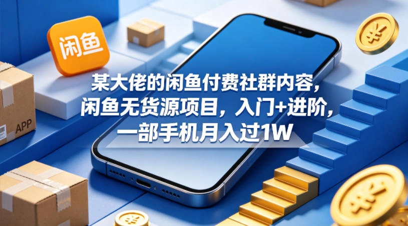 某大佬的闲鱼付费社群内容，闲鱼无货源项目，入门+进阶，一部手机月入过1W-科技美南博客