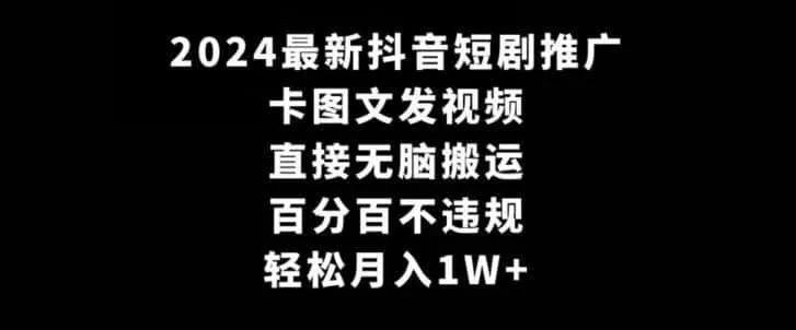 2024最新抖音短剧推广，卡图文发视频，直接无脑搬，百分百不违规，轻松月入1W+【揭秘】-科技美南博客