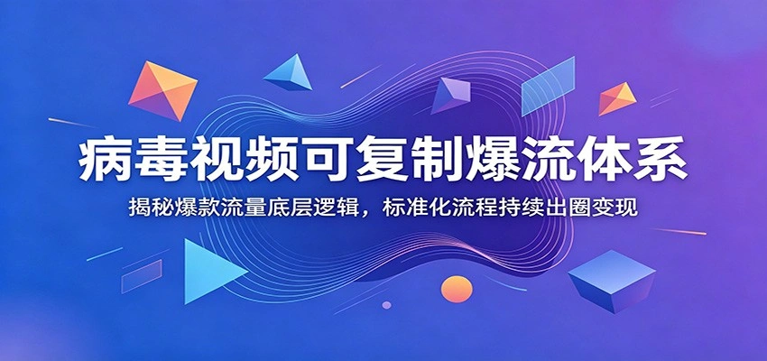 病毒视频可复制爆流体系：揭秘爆款流量底层逻辑，标准化流程持续出圈变现-科技美南博客