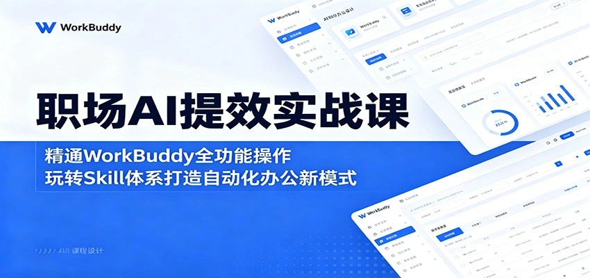 职场AI提效实战课:精通WorkBuddy全功能操作,玩转Skill体系打造自动化办公新模式-科技美南博客