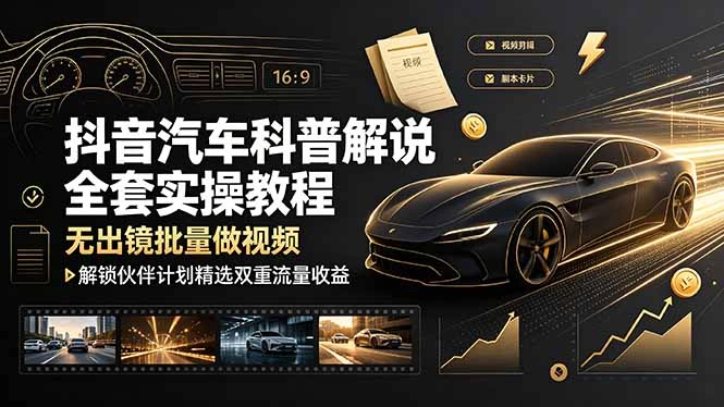 抖音汽车科普解说全套实操教程，无出镜批量做视频，解锁伙伴计划精选双重流量收益-科技美南博客