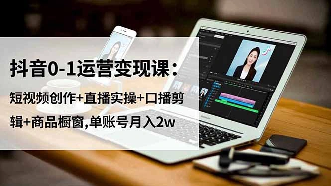 抖音0-1运营变现课：短视频创作+直播实操+口播剪辑+商品橱窗,单账号月入2w-科技美南博客