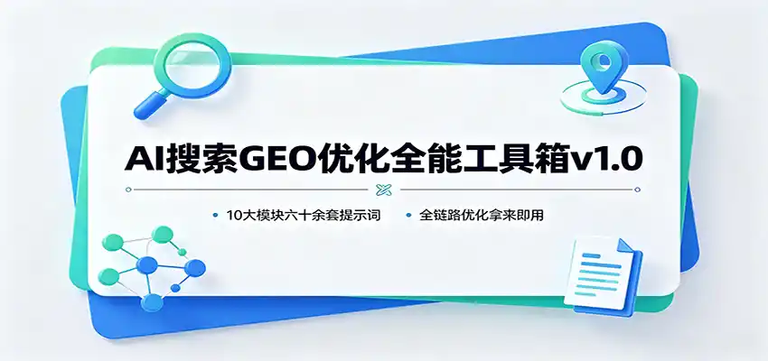 AI搜索GEO优化全能工具箱v1.0：10大模块六十余套提示词，全链路优化拿来即用-科技美南博客
