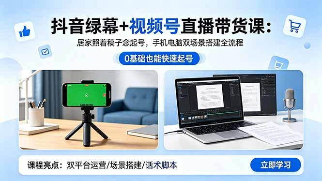 抖音绿幕+视频号直播带货课：居家照着稿子念起号，手机电脑双场景搭建全流程-科技美南博客