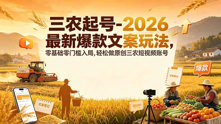 三农起号-2026 最新爆款文案玩法,零基础零门槛入局,轻松做原创三农短视频账号-科技美南博客