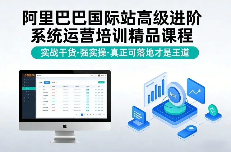 阿里巴巴国际站高级进阶系统运营培训精品课程，实战干货，强实操，真正可落地才是王道-科技美南博客