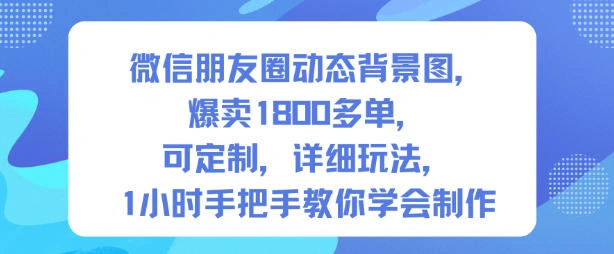 微信朋友圈动态背景图，爆卖1800多单，可定制，详细的玩法，1小时手把手教你学会制作【第一期】-科技美南博客