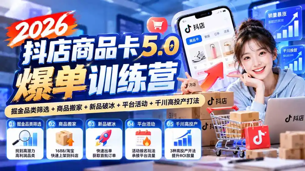 2026抖店商品卡5.0爆单训练营：掘金品类筛选+商品搬家+新品破冰+平台活动+千川高投产打法-科技美南博客