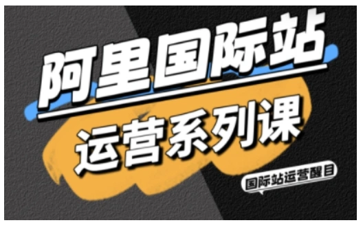阿里国际站运营系列课，涵盖精准引流、直通车与全站推实战SOP，搭配AI效率工具包与高阶增长玩法(更新)-科技美南博客