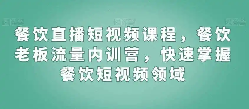 餐饮直播短视频课程，餐饮老板流量内训营，快速掌握餐饮短视频领域-科技美南博客