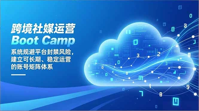 跨境社媒运营Boot Camp：系统规避平台封禁风险，建立可长期、稳定运营的账号矩阵体系-科技美南博客