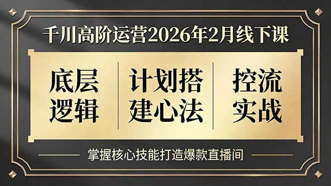 千川高阶运营2026年2月线下课，底层逻辑、计划搭建心法、控流实战，掌握核心技能打造爆款直播间-科技美南博客