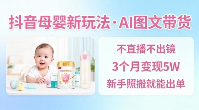 抖音母婴赛道新玩法，AI图文带货，不用直播，3个月变现5W，新手照搬就能出单-科技美南博客