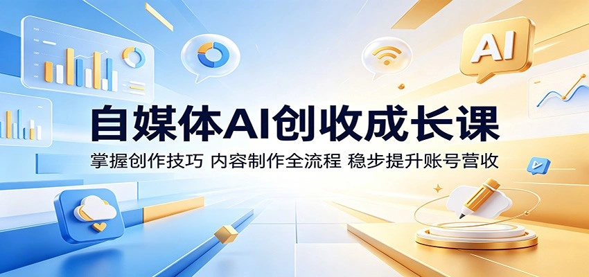 自媒体AI创收成长课：掌握创作技巧，内容制作全流程，稳步提升账号营收-科技美南博客