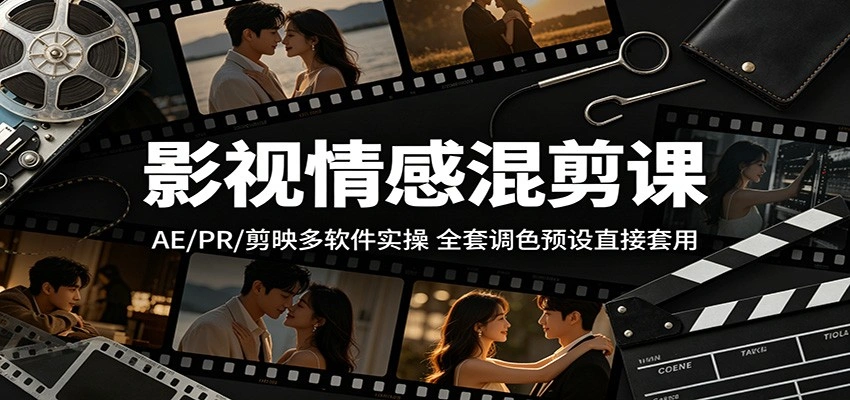 影视情感混剪课：AE/PR/剪映多软件实操，全套调色预设直接套用-科技美南博客