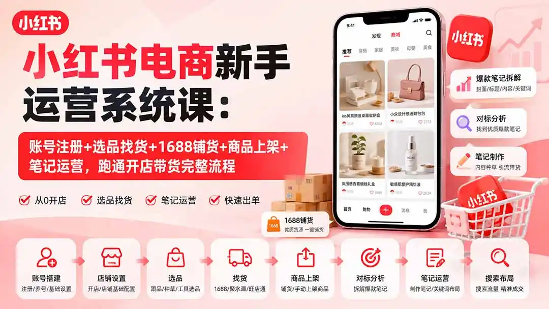 小红书电商新手运营系统课:账号注册+选品找货+1688铺货+商品上架+笔记运营,跑通开店带货完整流程-科技美南博客