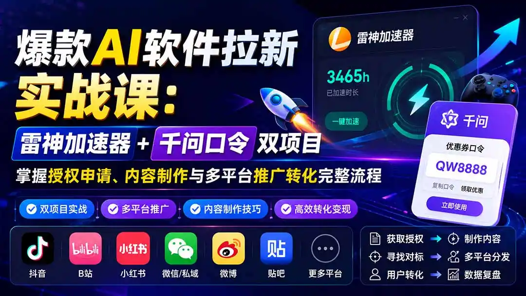 爆款AI软件拉新实战课:雷神加速器+千问口令双项目,掌握授权申请、内容制作与多平台推广转化完整流程-科技美南博客