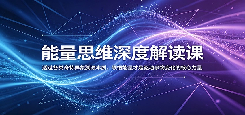 能量思维深度解读课：透过各类奇特异象溯源本质，领悟能量才是驱动事物变化的核心力量-科技美南博客