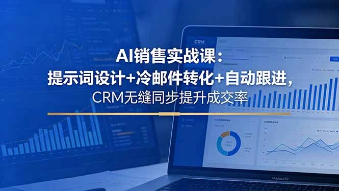AI销售实战课：提示词设计+冷邮件转化+自动跟进，CRM无缝同步提升成交率-科技美南博客