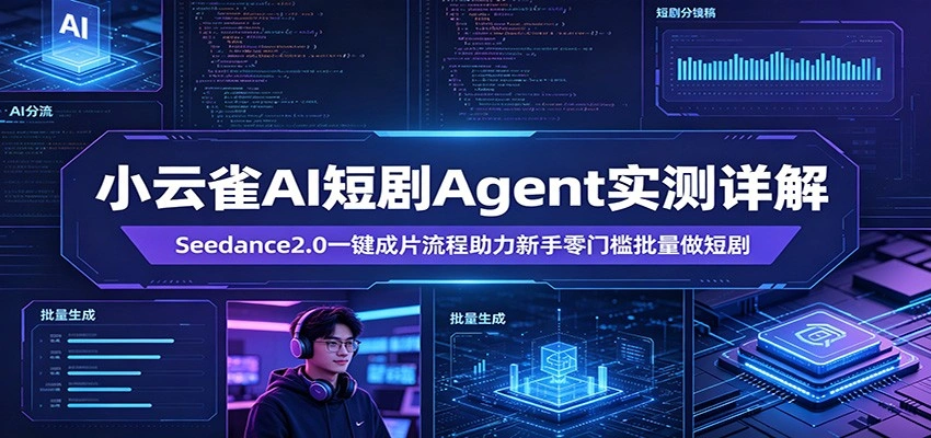小云雀AI短剧Agent实测详解：Seedance2.0一键成片流程助力新手零门槛批量做短剧-科技美南博客