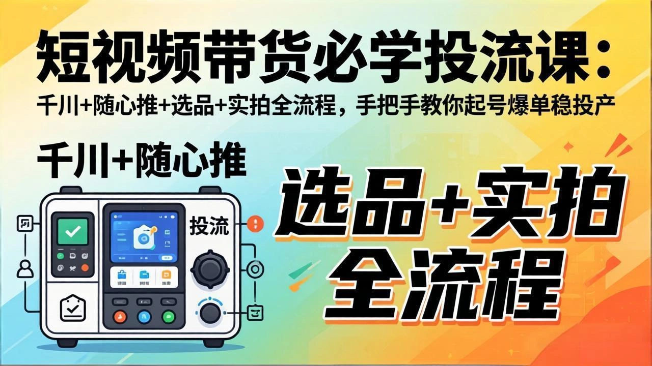 短视频带货必学投流课：千川+随心推+选品+实拍全流程，手把手教你起号爆单稳投产-科技美南博客