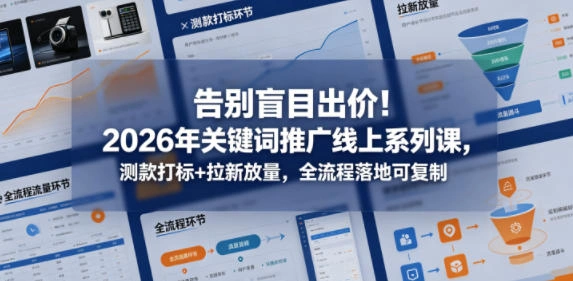 告别盲目出价！2026年关键词推广线上系列课，测款打标+拉新放量，全流程落地可复制-科技美南博客