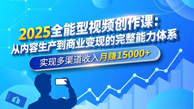 2025全能型视频创作课：从内容生产到商业变现的完整能力体系，实现多渠道收入月赚15000+-科技美南博客