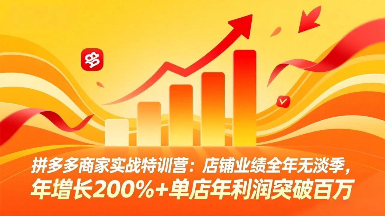 拼多多商家实战特训营：店铺业绩全年无淡季，年增长200%+单店年利润突破百万(26年3月更新-科技美南博客