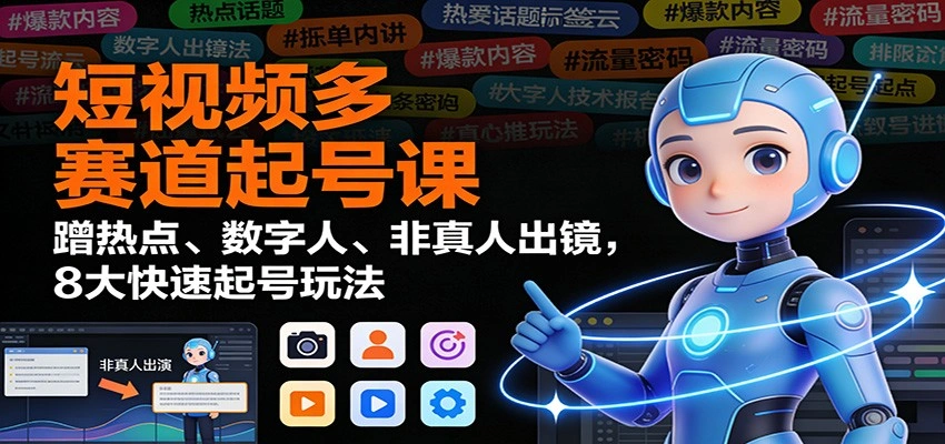 短视频多赛道起号课：蹭热点、数字人、非真人出镜，8大快速起号玩法-科技美南博客