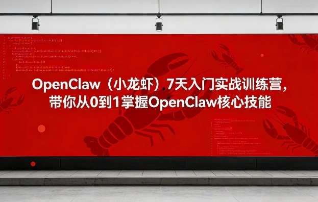 OpenClaw(小龙虾)7天入门实战训练营，带你从0到1掌握OpenClaw核心技能-科技美南博客