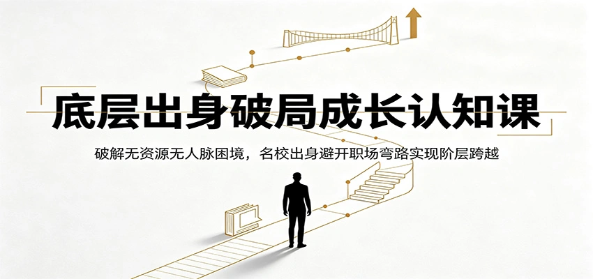 底层出身破局成长认知课：破解无资源无人脉困境，名校出身避开职场弯路实现阶层跨越-科技美南博客