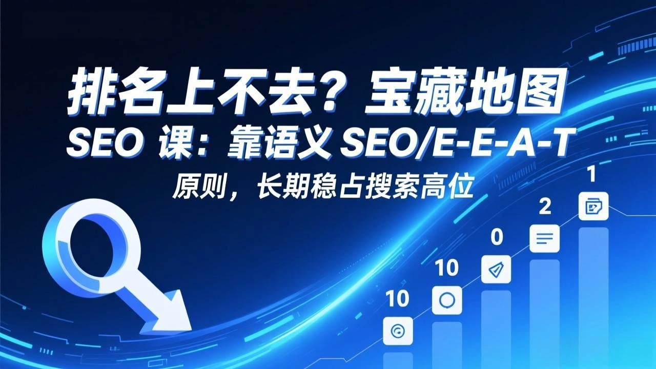 排名上不去？宝藏地图 SEO 课：靠语义 SEO+E-E-A-T 原则，长期稳占搜索高位-科技美南博客