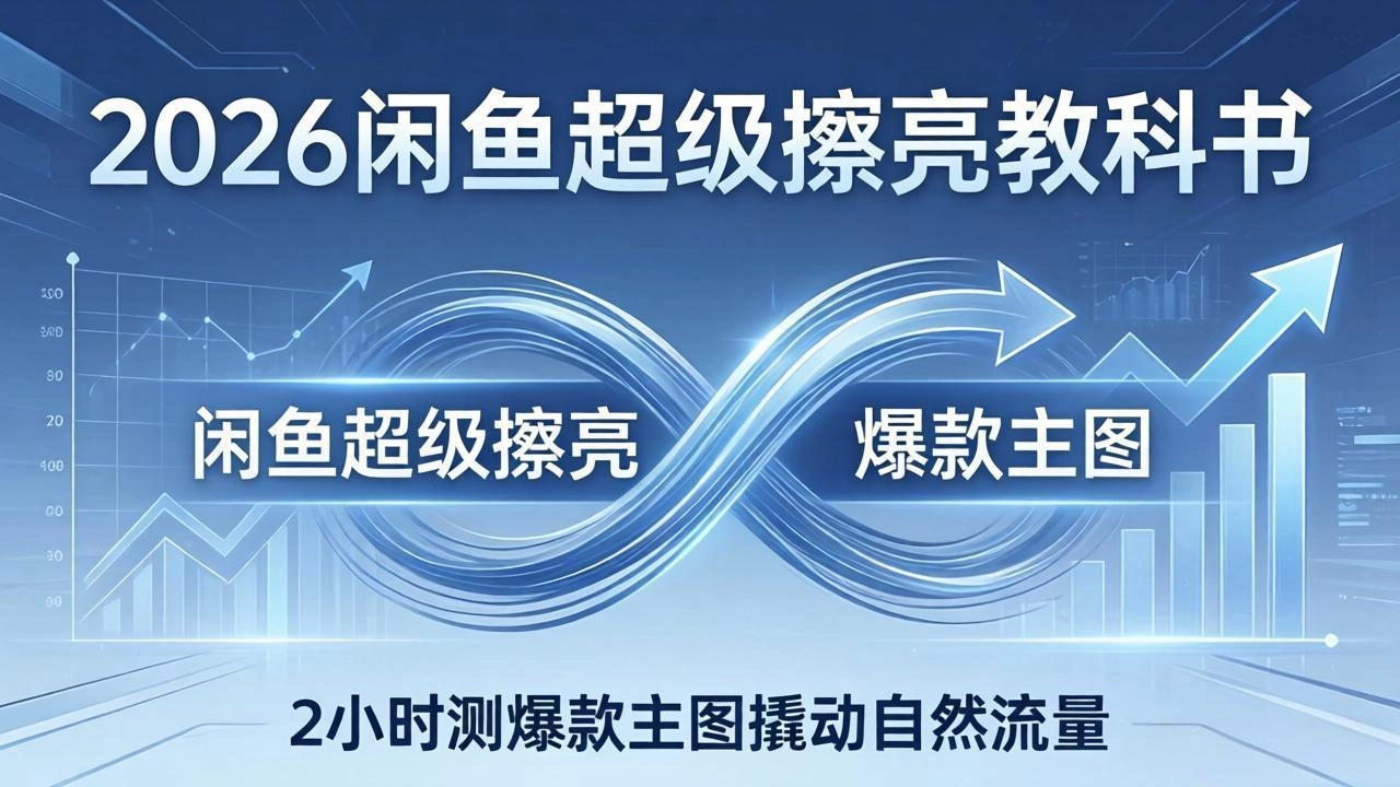 2026闲鱼超级擦亮教科书：底层逻辑出价×转化率，2小时测爆款主图撬动自然流量-科技美南博客