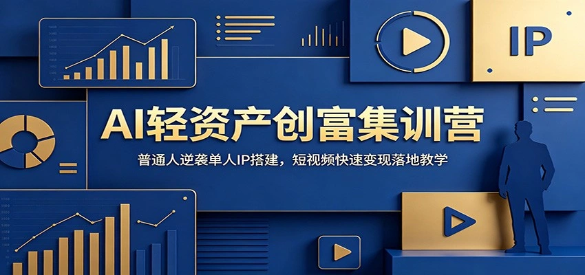 AI轻资产创富集训营：普通人逆袭单人IP搭建，短视频快速变现落地教学-科技美南博客