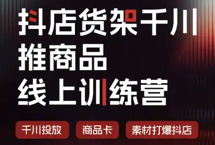 抖店货架千川推商品线上训练营(更新8月)-科技美南博客